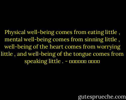 Physical well-being comes from eating little , mental well-being comes from sinning little , well-being of the heart comes from worrying little , and well-being of the tongue comes from speaking little . - عائض القرني
