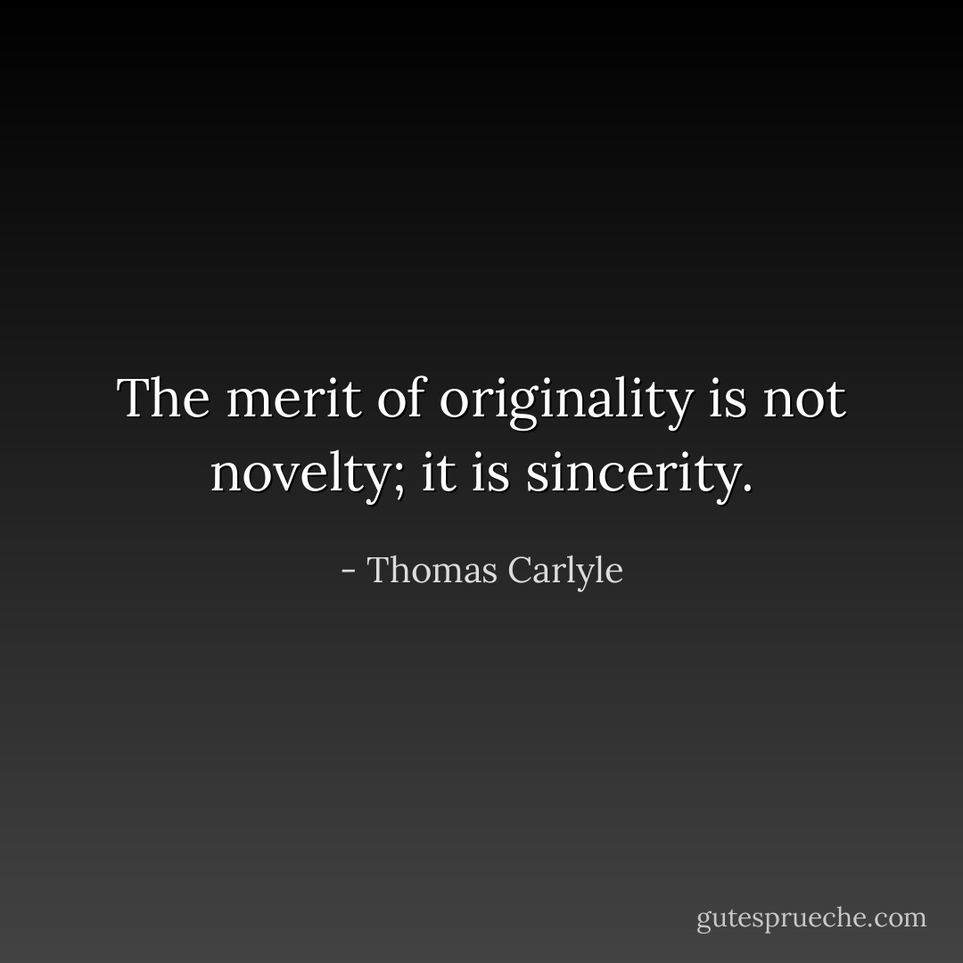 The merit of originality is not novelty; it is sincerity. - Thomas Carlyle