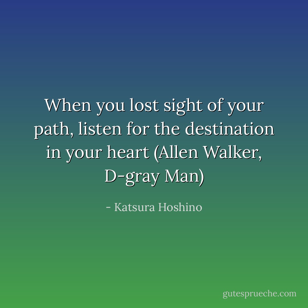 When you lost sight of your path, listen for the destination in your heart (Allen Walker, D-gray Man) - Katsura Hoshino