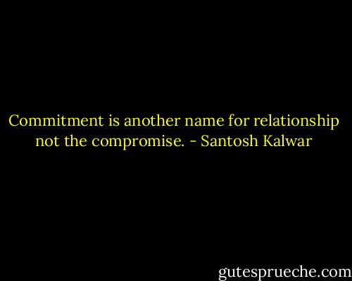 Commitment is another name for relationship not the compromise. - Santosh Kalwar