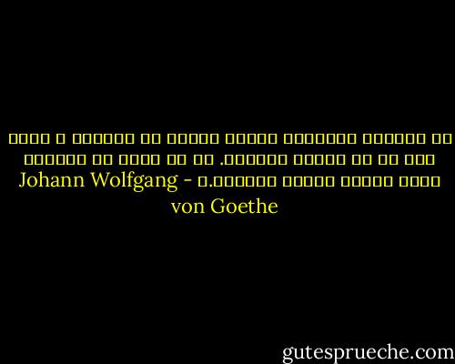 تو کافیست لحظه‌های گویای زندگی را دریابی و جرئت کنی که به زبانش بیاوری. در آن صورت با کلماتی اندک کلامی بسیار گفته‌ای.ا - Johann Wolfgang von Goethe