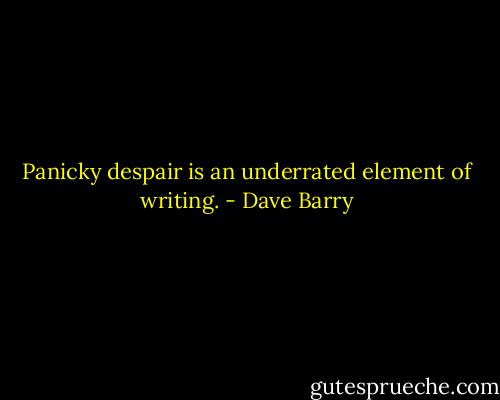 Panicky despair is an underrated element of writing. - Dave Barry