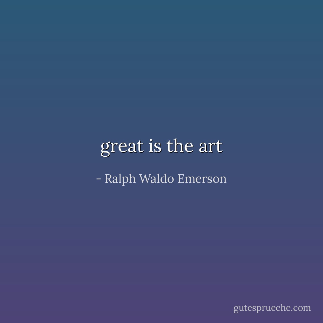 great is the art - Ralph Waldo Emerson