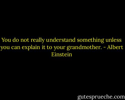 You do not really understand something unless you can explain it to your grandmother. - Albert Einstein