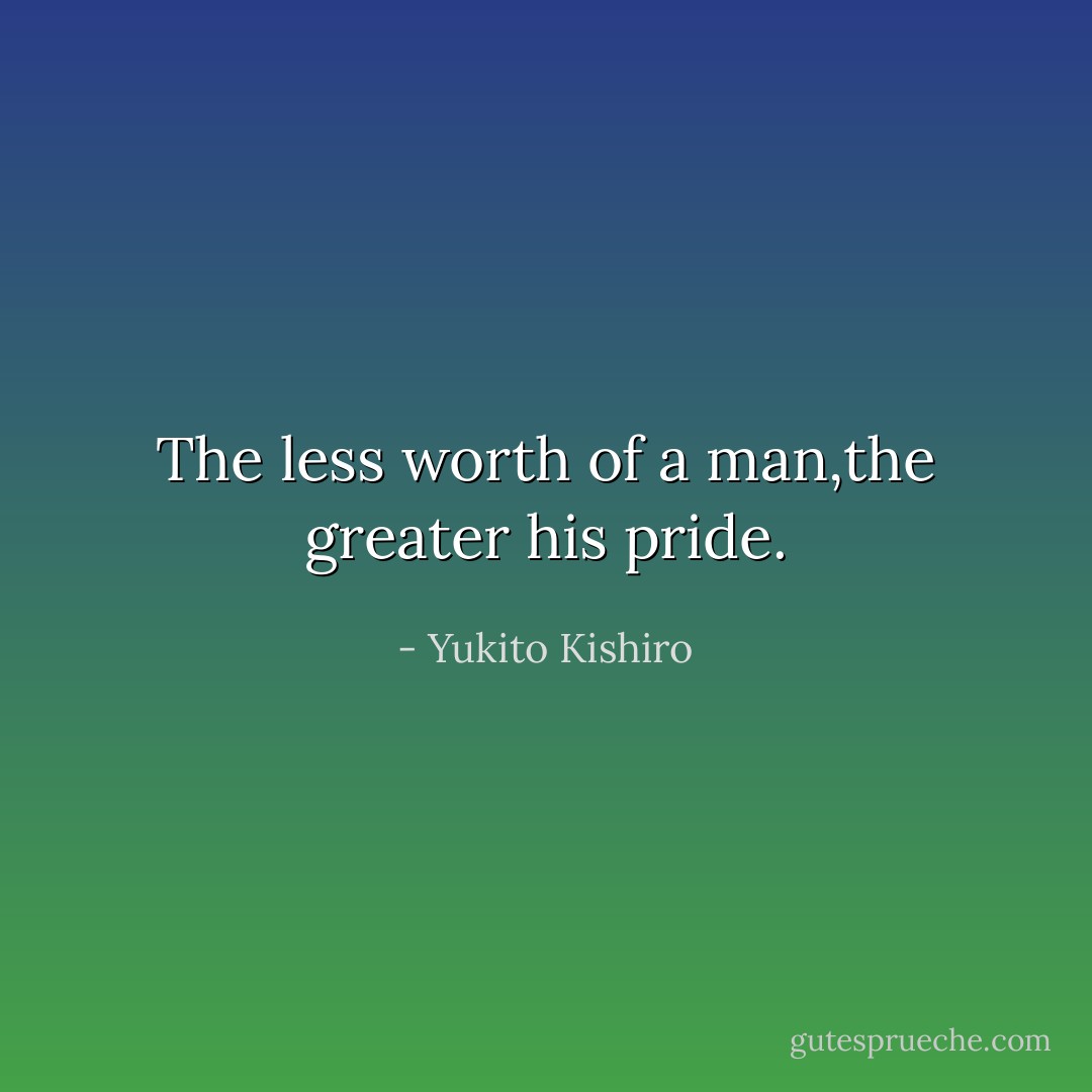 The less worth of a man,the greater his pride. - Yukito Kishiro