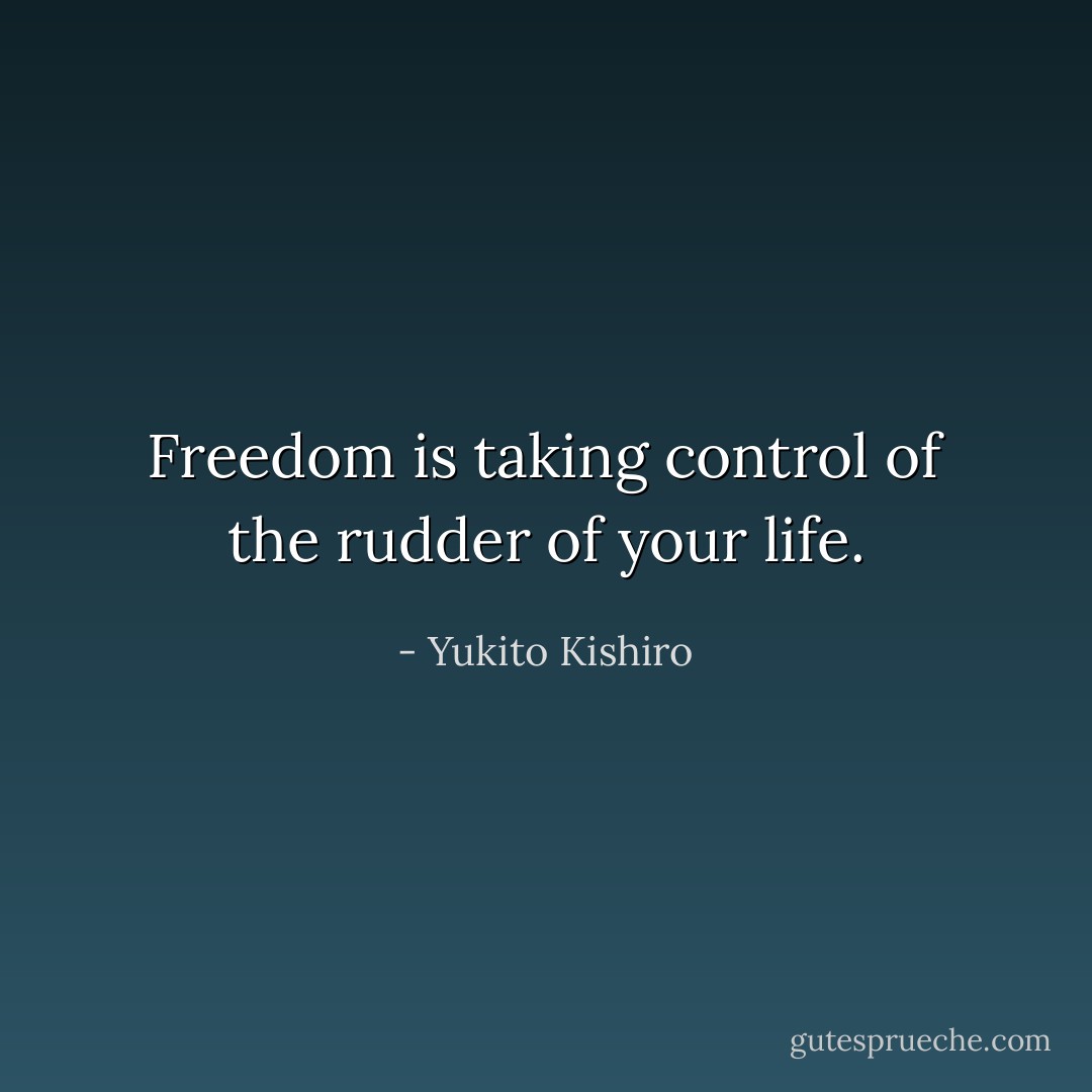 Freedom is taking control of the rudder of your life. - Yukito Kishiro