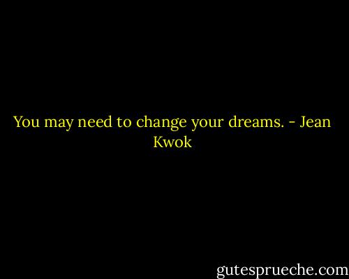 You may need to change your dreams. - Jean Kwok