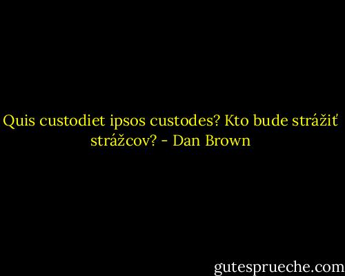 Quis custodiet ipsos custodes?<br />Kto bude strážiť strážcov? - Dan Brown