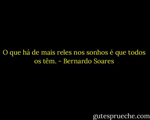 O que há de mais reles nos sonhos é que todos os têm. - Bernardo Soares