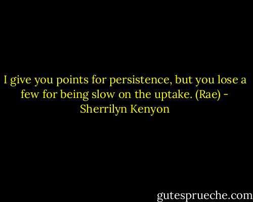I give you points for persistence, but you lose a few for being slow on the uptake. (Rae) - Sherrilyn Kenyon