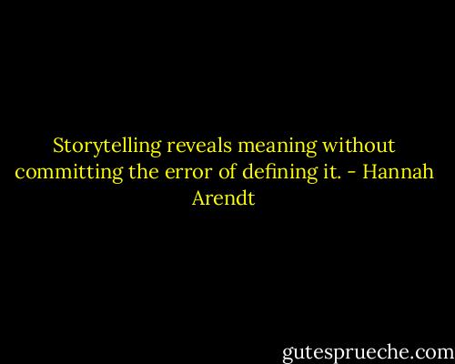 Storytelling reveals meaning without committing the error of defining it. - Hannah Arendt