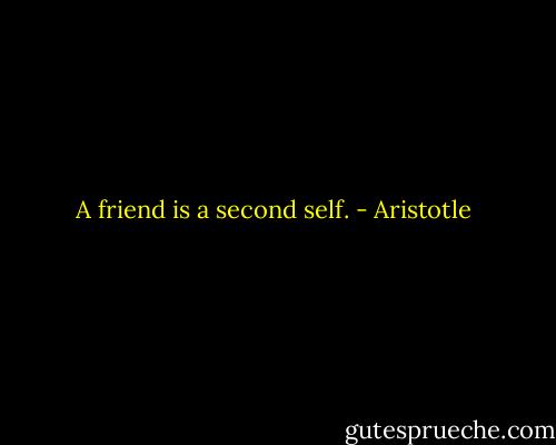 A friend is a second self. - Aristotle