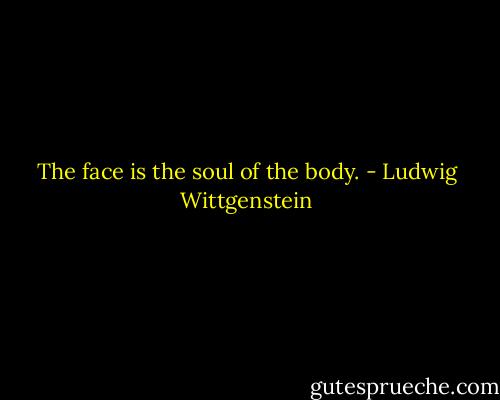 The face is the soul of the body. - Ludwig Wittgenstein