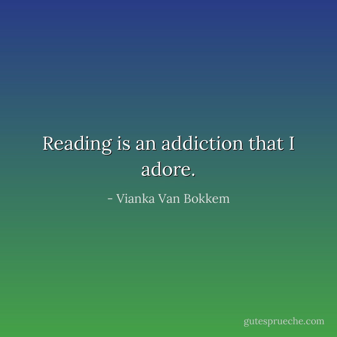 Reading is an addiction that I adore. - Vianka Van Bokkem
