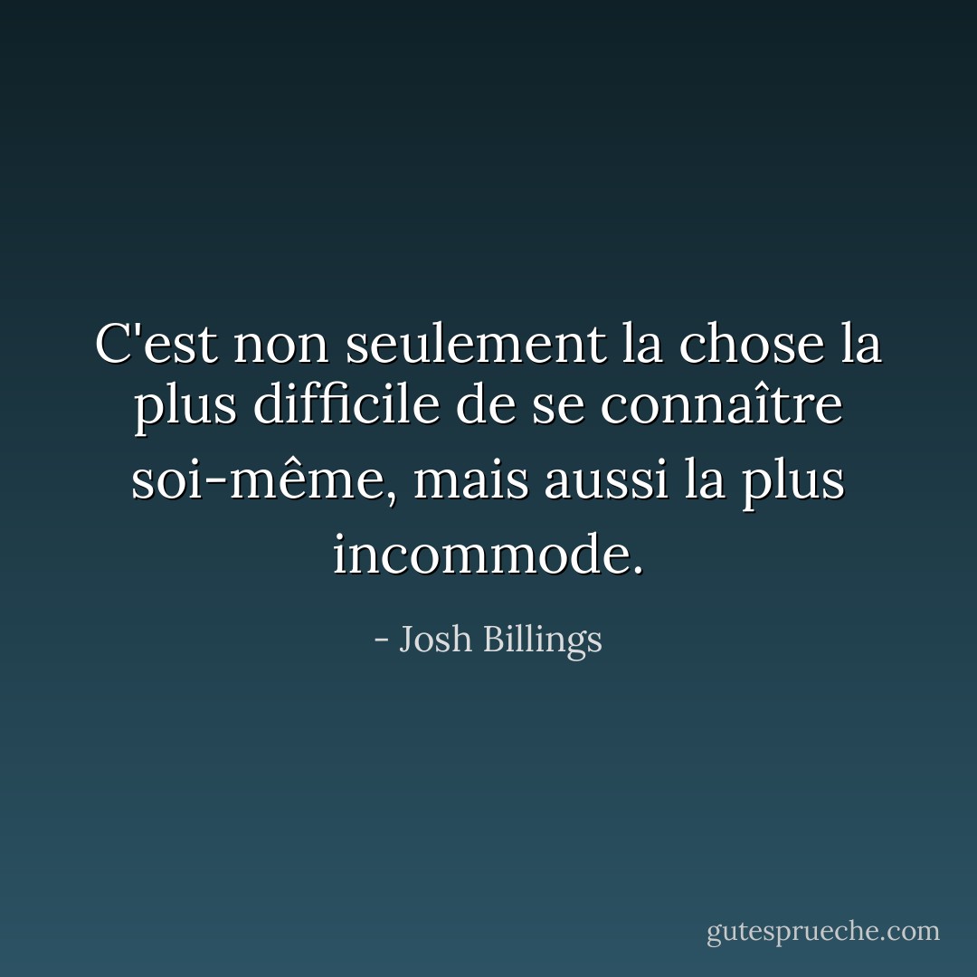 C'est non seulement la chose la plus difficile de se connaître soi-même, mais aussi la plus incommode. - Josh Billings