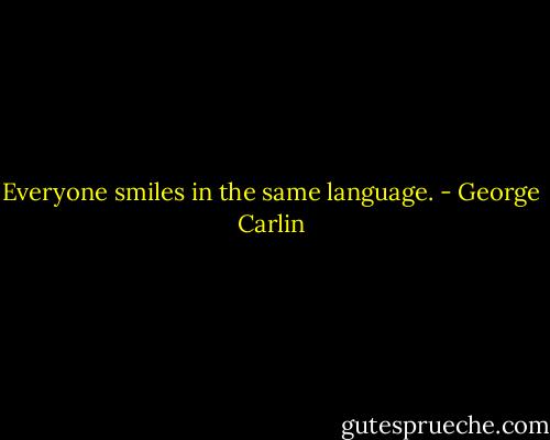Everyone smiles in the same language. - George Carlin