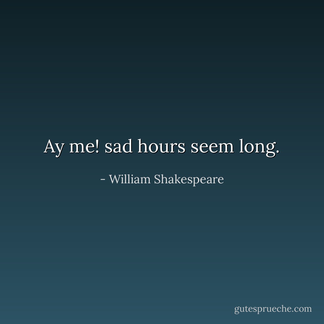 Ay me! sad hours seem long. - William Shakespeare