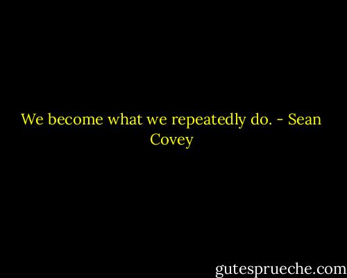 We become what we repeatedly do. - Sean Covey