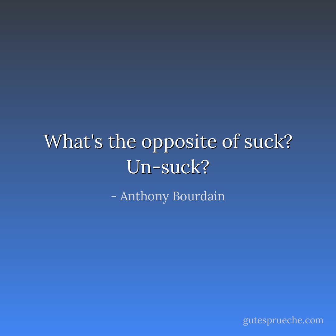 What's the opposite of suck? Un-suck? - Anthony Bourdain