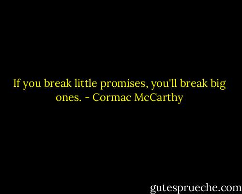If you break little promises, you'll break big ones. - Cormac McCarthy