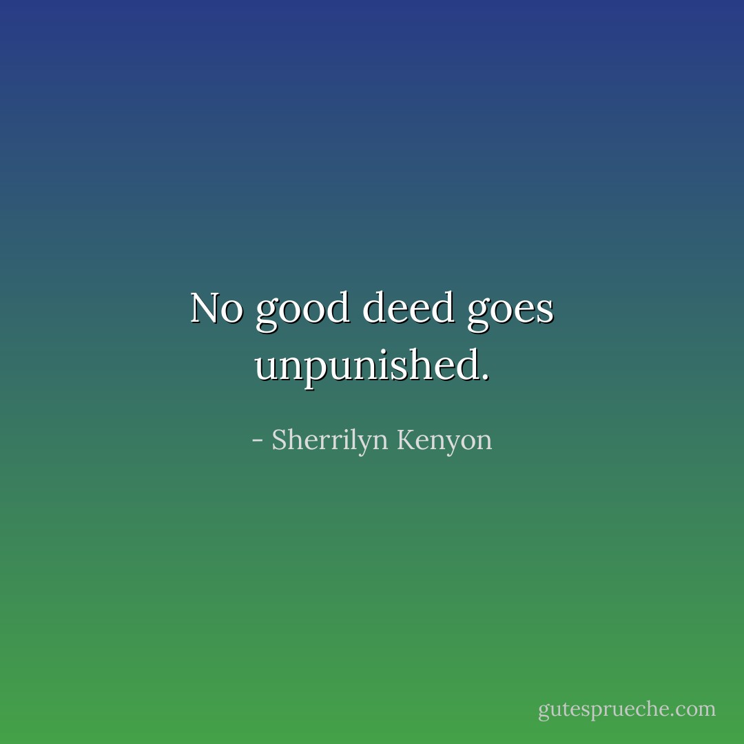 No good deed goes unpunished. - Sherrilyn Kenyon