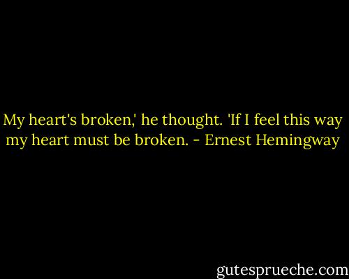 My heart's broken,' he thought. 'If I feel this way my heart must be broken. - Ernest Hemingway