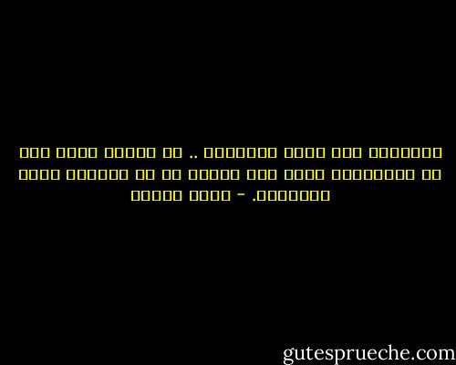 الأشياء مثل بقية الأشياء .. لا يمتاز منها<br />إلا ما نُميِّزه نحنُ بما نكسوه به<br />من وَهْمٍ وظنٍ واعتقاد. - يوسف زيدان
