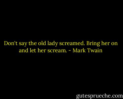 Don't say the old lady screamed. Bring her on and let her scream. - Mark Twain