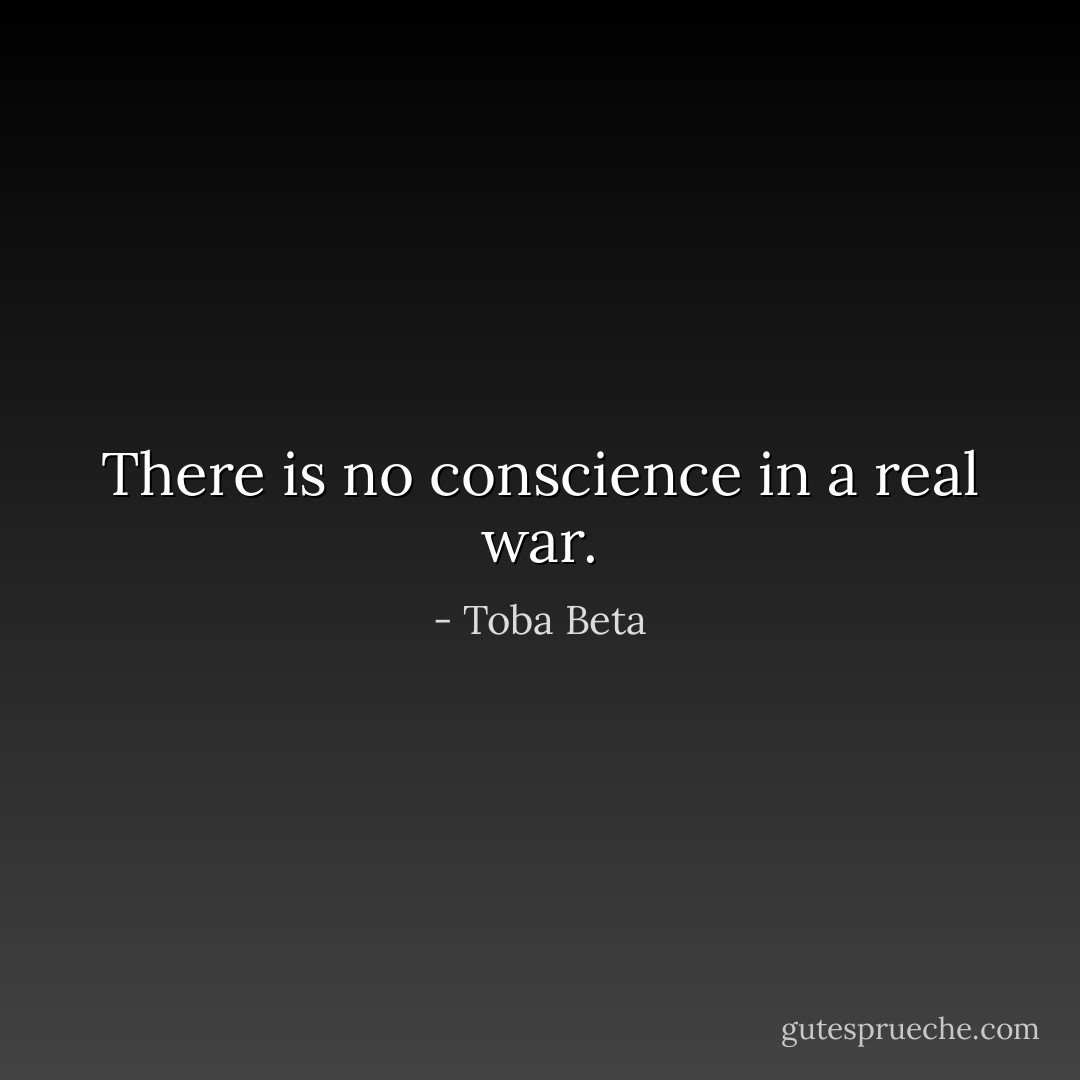There is no conscience in a real war. - Toba Beta