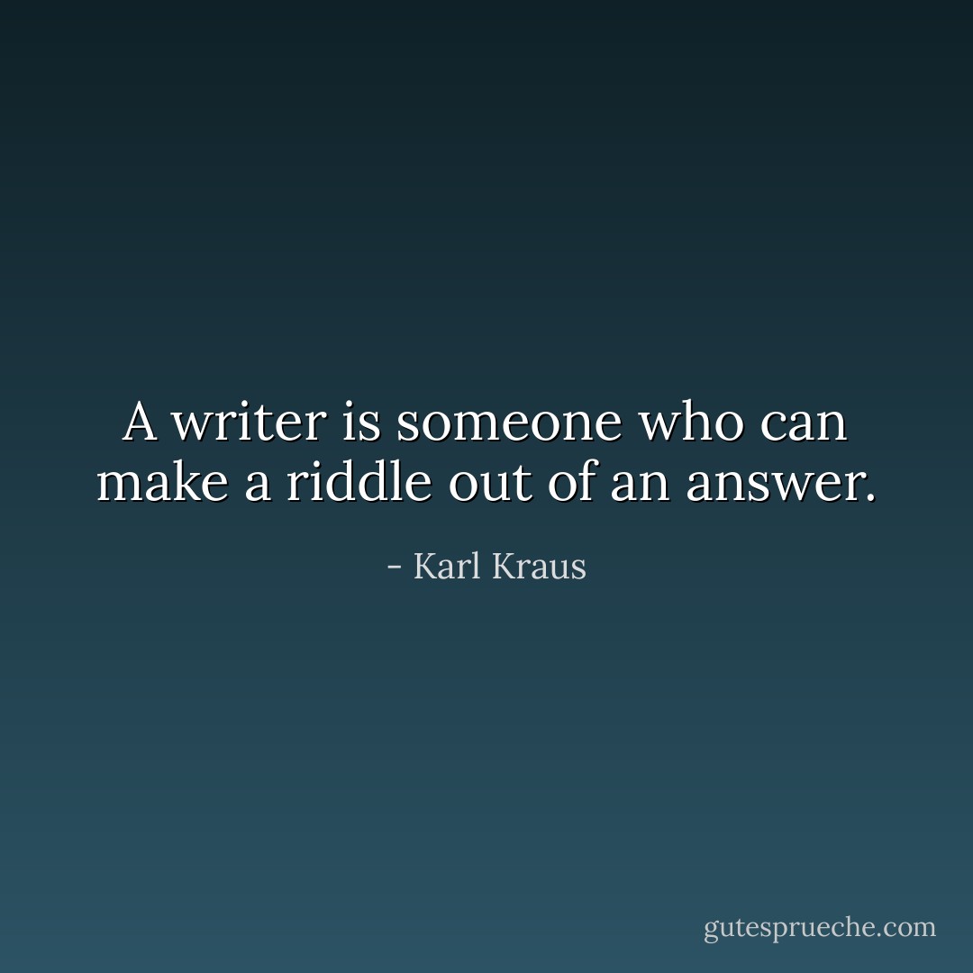 A writer is someone who can make a riddle out of an answer. - Karl Kraus