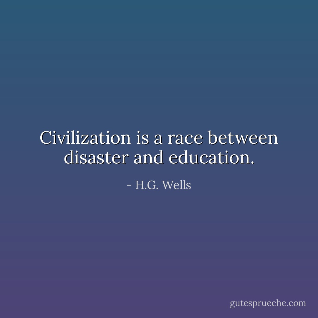 Civilization is a race between disaster and education. - H.G. Wells