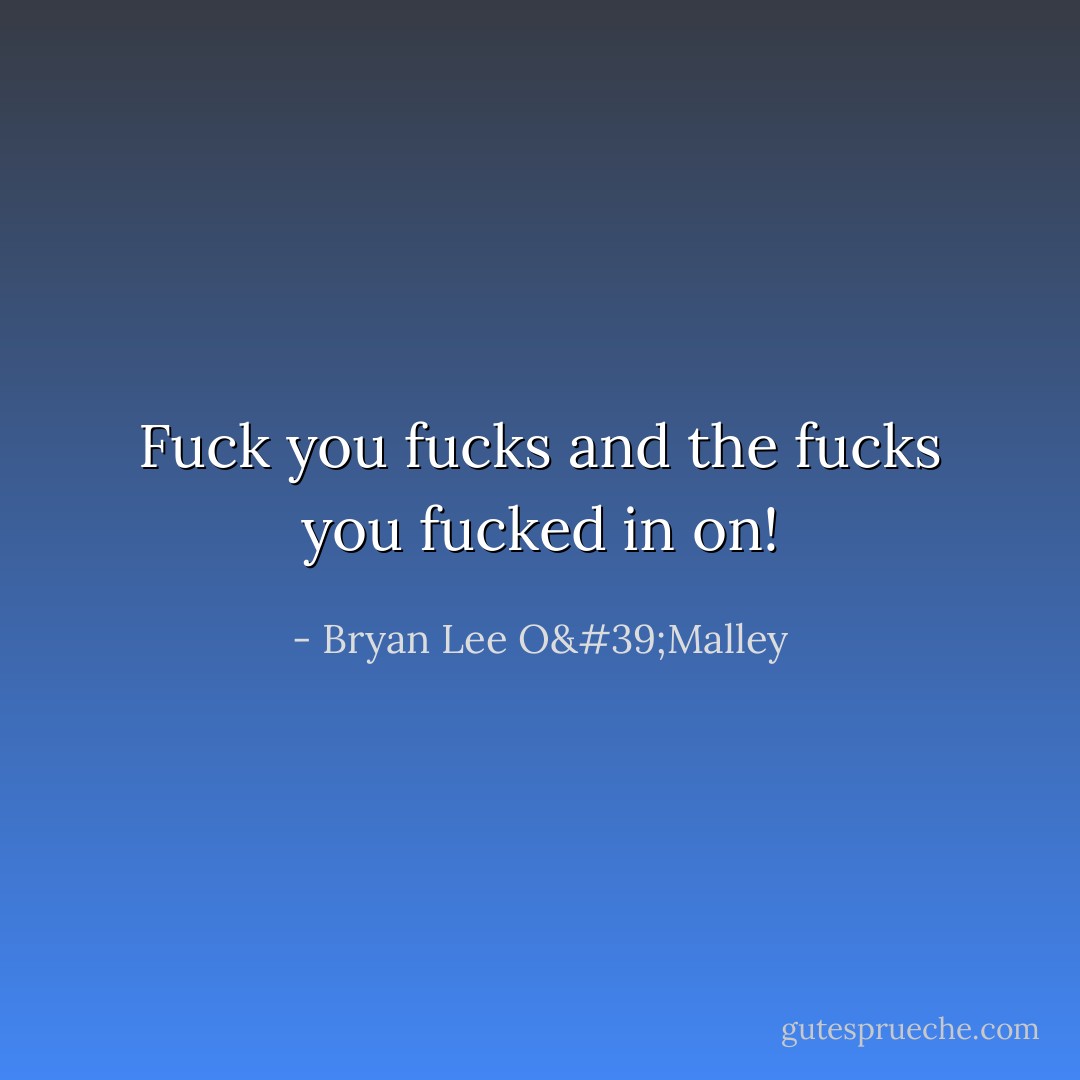 Fuck you fucks and the fucks you fucked in on! - Bryan Lee O'Malley