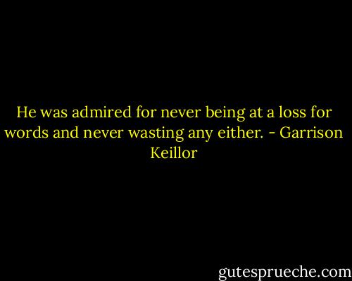 He was admired for never being at a loss for words and never wasting any either. - Garrison Keillor
