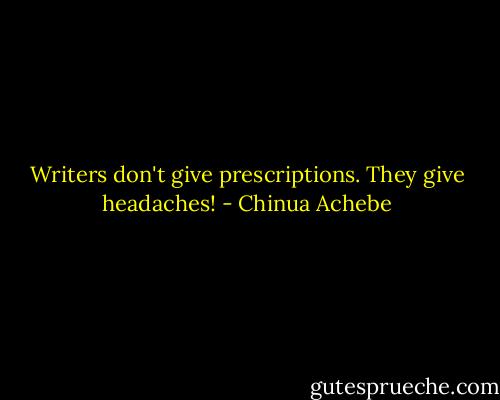 Writers don't give prescriptions. They give headaches! - Chinua Achebe