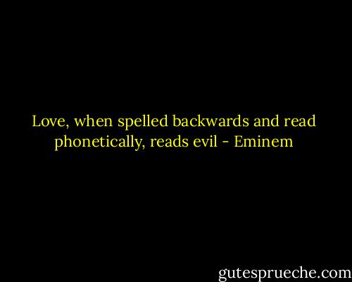 Love, when spelled backwards and read phonetically, reads evil - Eminem