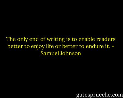 The only end of writing is to enable readers better to enjoy life or better to endure it. - Samuel Johnson