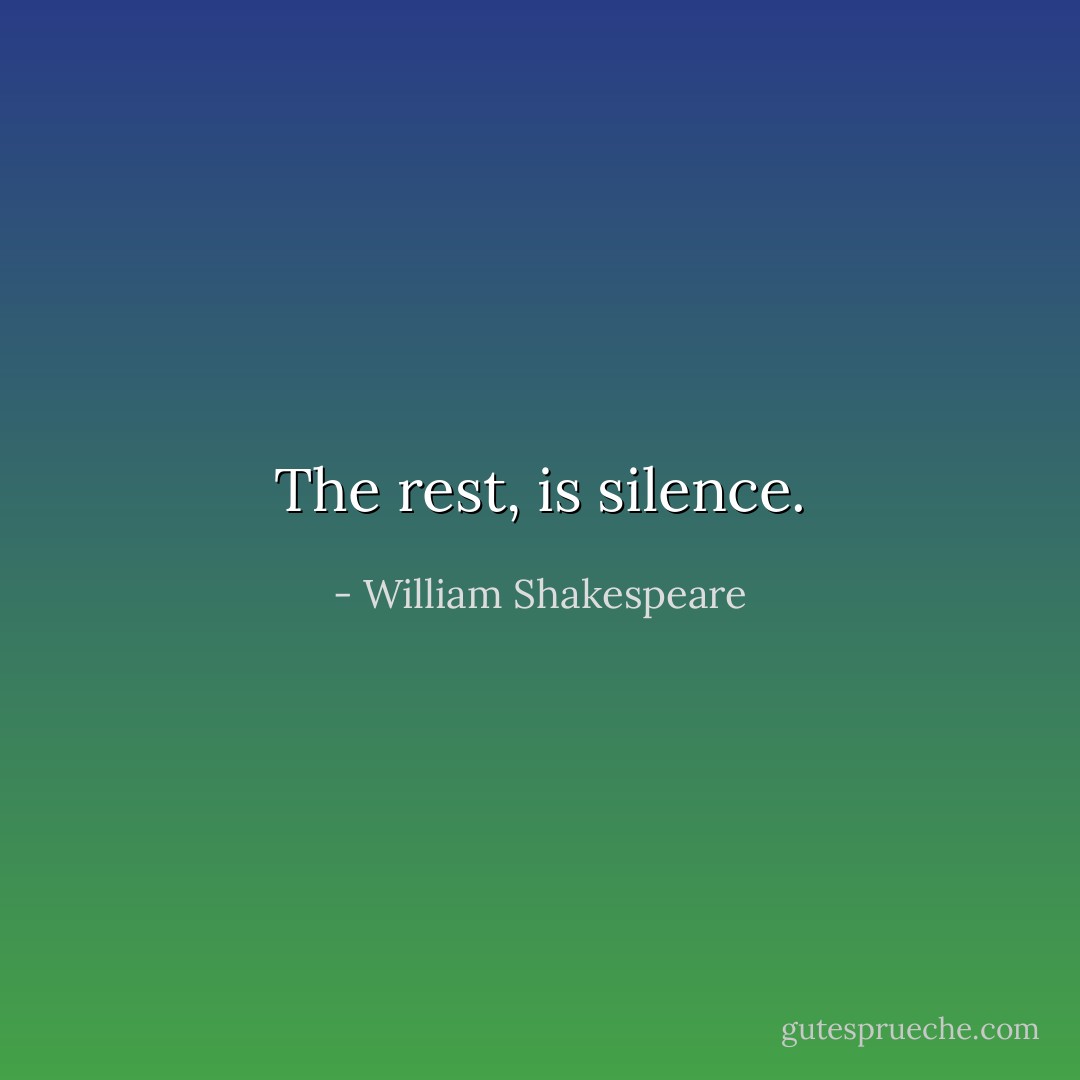 The rest, is silence. - William Shakespeare