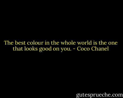 The best colour in the whole world is the one that looks good on you. - Coco Chanel
