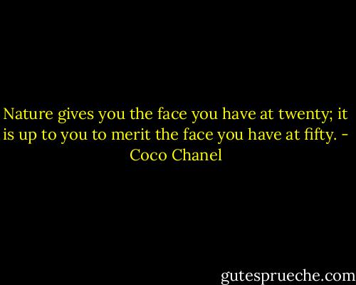 Nature gives you the face you have at twenty; it is up to you to merit the face you have at fifty. - Coco Chanel