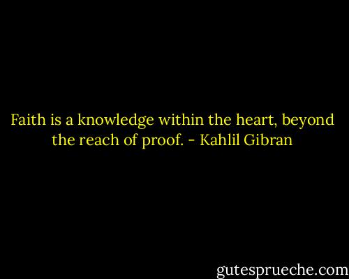 Faith is a knowledge within the heart, beyond the reach of proof. - Kahlil Gibran