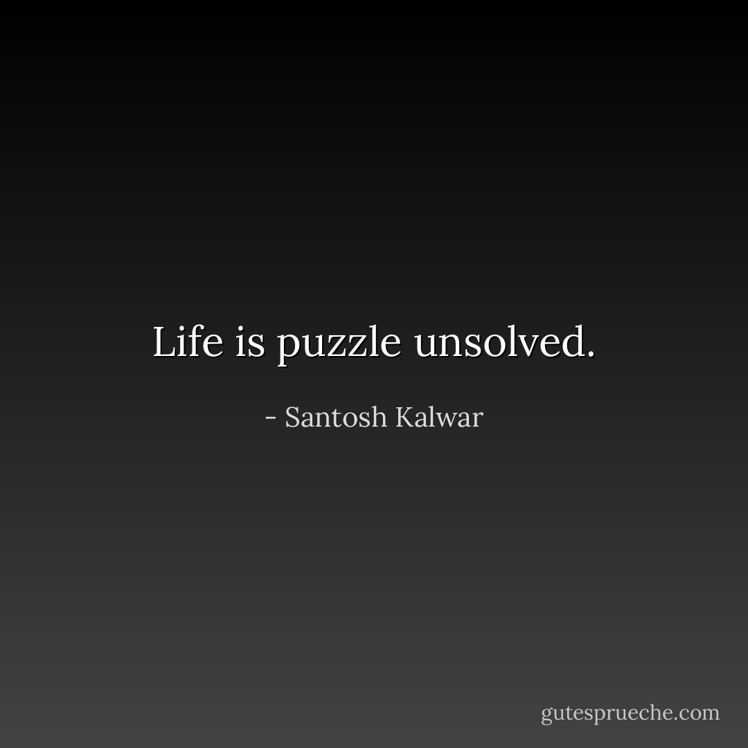 Life is puzzle unsolved. - Santosh Kalwar