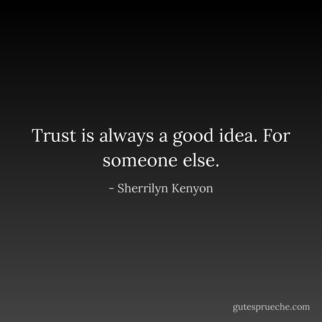 Trust is always a good idea. For someone else. - Sherrilyn Kenyon
