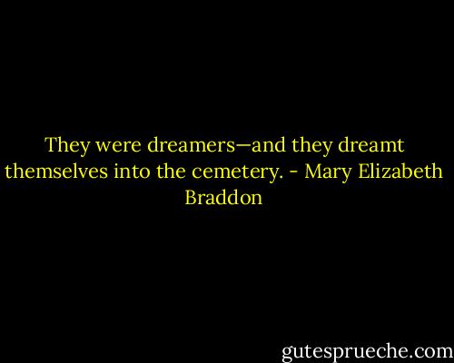 They were dreamers—and they dreamt themselves into the cemetery. - Mary Elizabeth Braddon