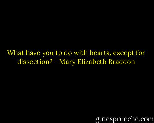 What have you to do with hearts, except for dissection? - Mary Elizabeth Braddon