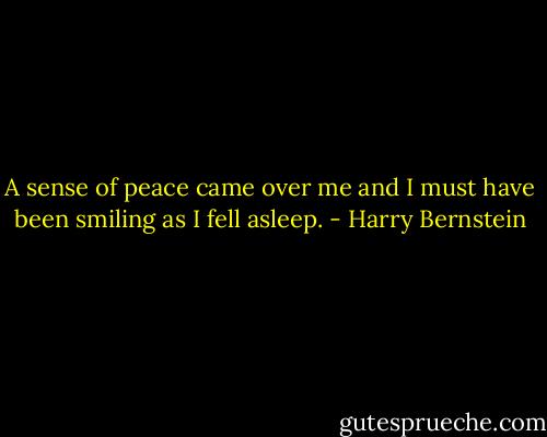 A sense of peace came over me and I must have been smiling as I fell asleep. - Harry Bernstein