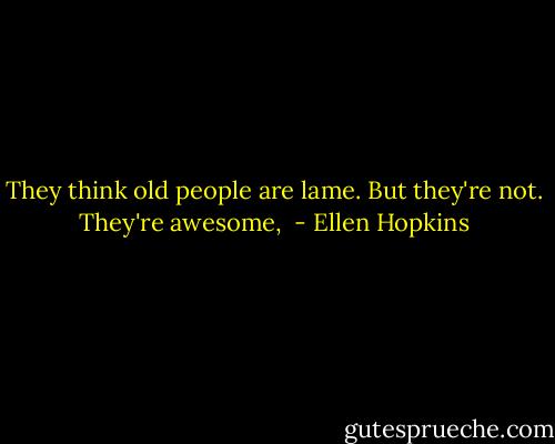 They think old people are lame. But they're not. They're awesome,  - Ellen Hopkins