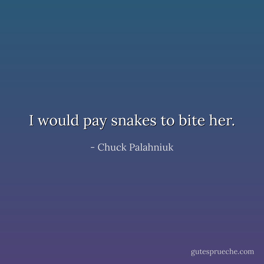 I would pay snakes to bite her. - Chuck Palahniuk