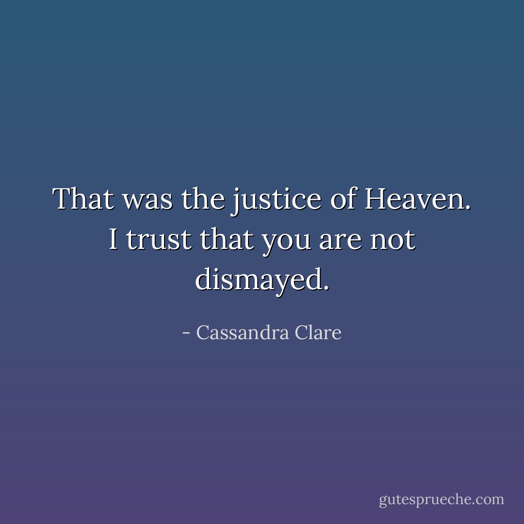That was the justice of Heaven. I trust that you are not dismayed. - Cassandra Clare