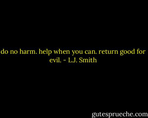 do no harm. help when you can. return good for evil. - L.J. Smith