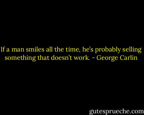 If a man smiles all the time, he’s probably selling something that doesn’t work. - George Carlin